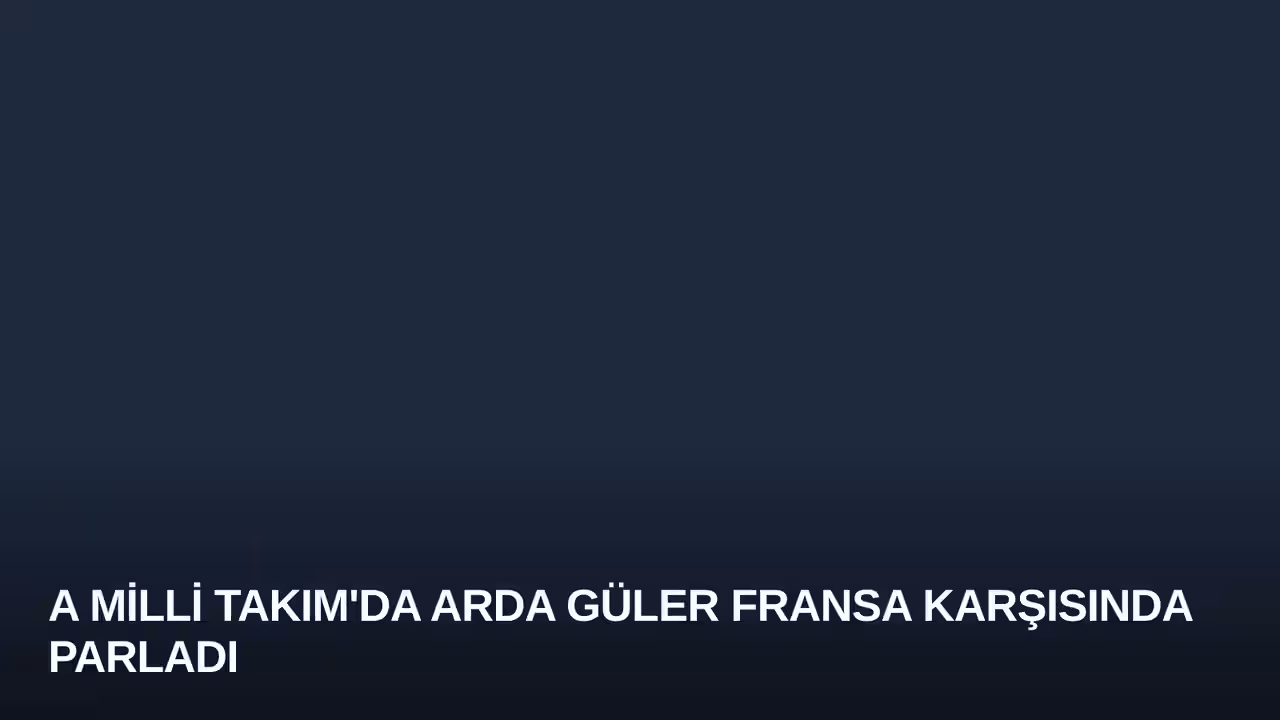 A Milli Takım'da Arda Güler Fransa Karşısında Parladı