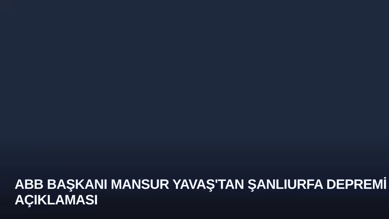 ABB Başkanı Mansur Yavaş'tan Şanlıurfa Depremi Açıklaması