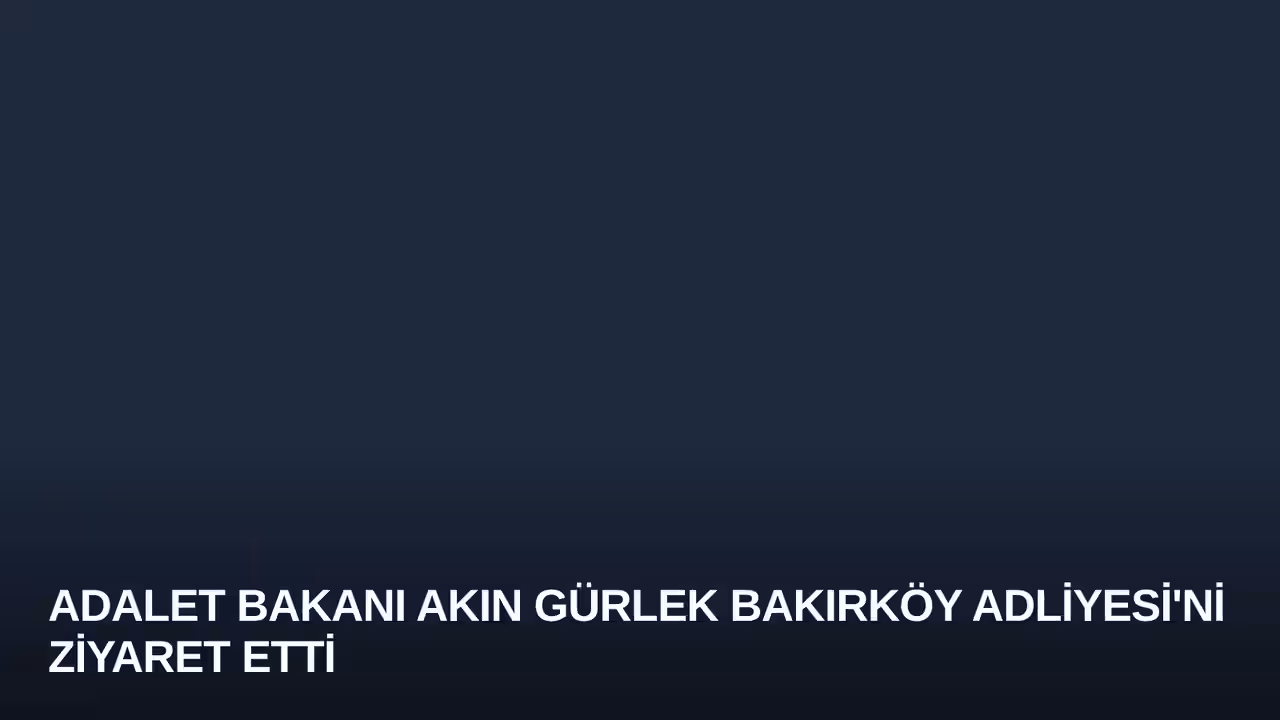 Adalet Bakanı Akın Gürlek Bakırköy Adliyesi'ni Ziyaret Etti