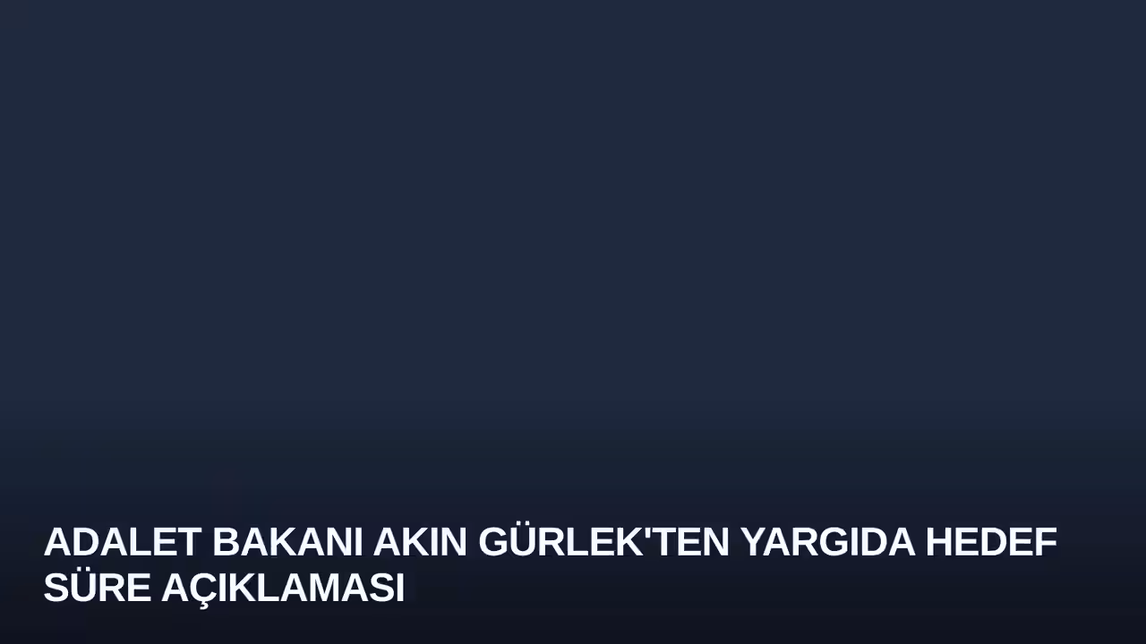 Adalet Bakanı Akın Gürlek'ten Yargıda Hedef Süre Açıklaması