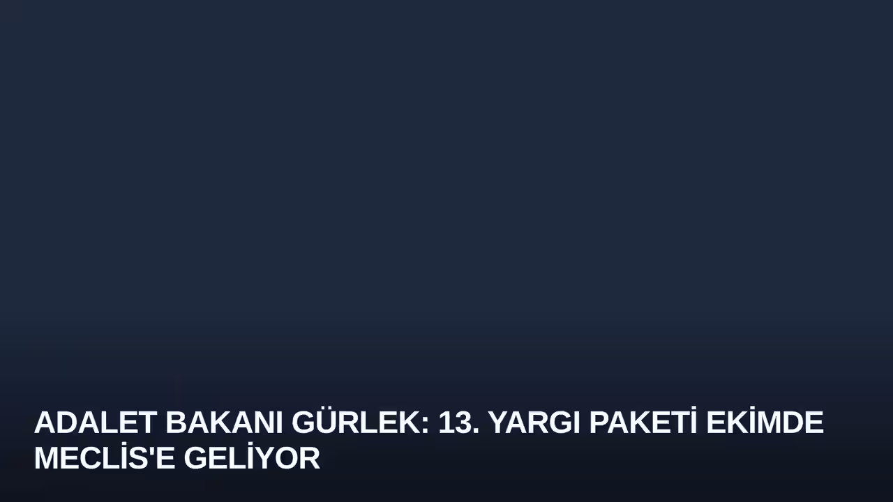 Adalet Bakanı Gürlek: 13. Yargı Paketi Ekimde Meclis'e Geliyor