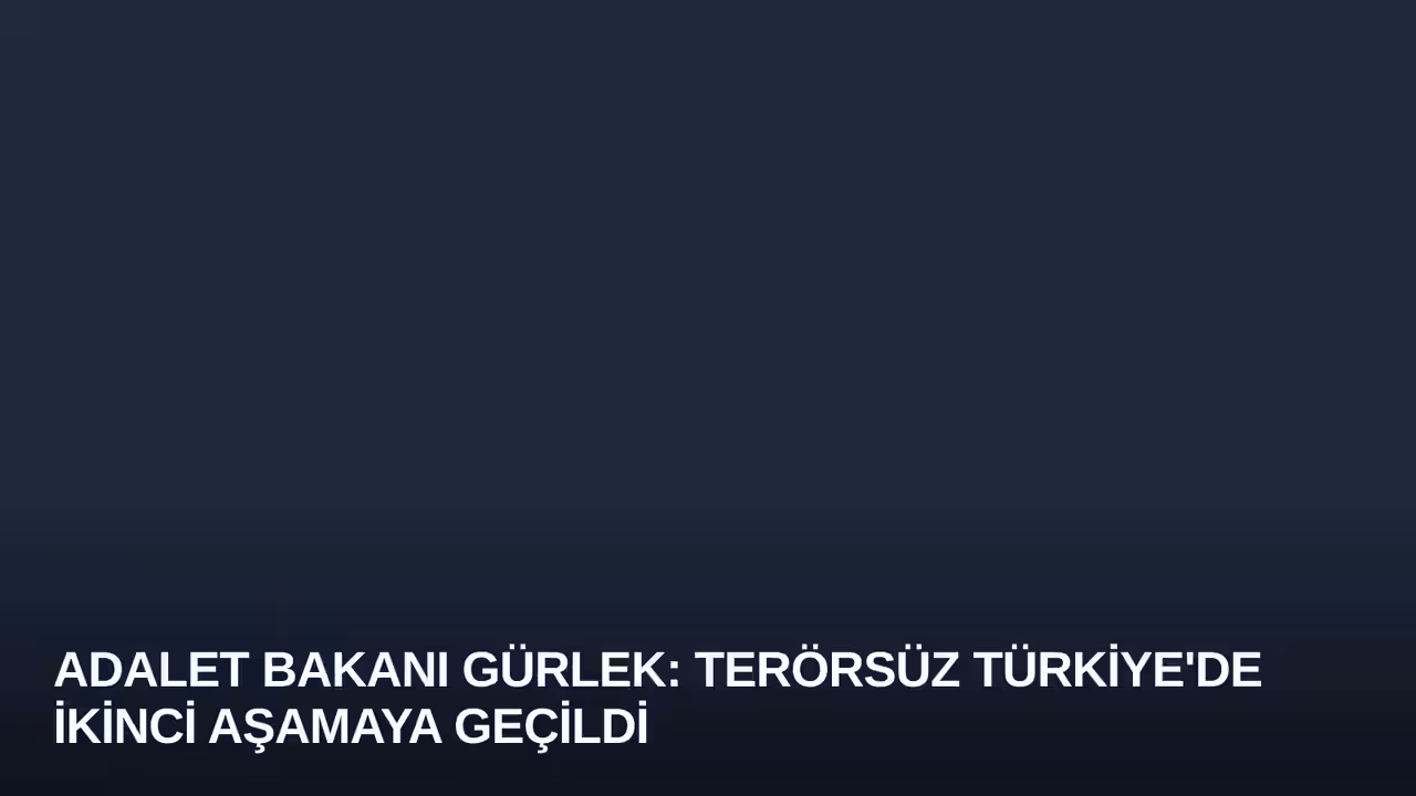 Adalet Bakanı Gürlek: Terörsüz Türkiye'de İkinci Aşamaya Geçildi