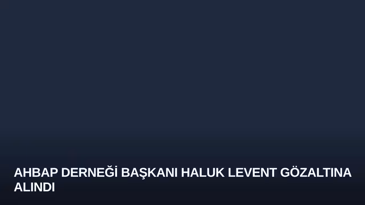 Ahbap Derneği Başkanı Haluk Levent Gözaltına Alındı