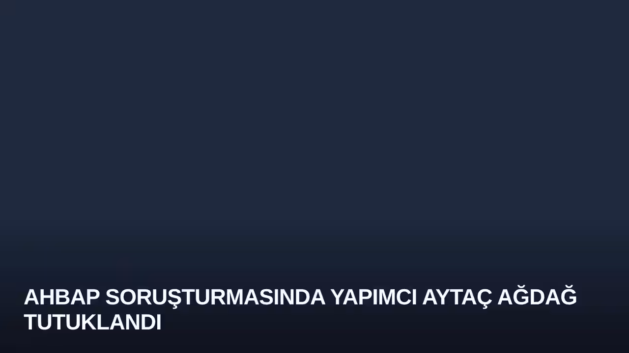 Ahbap Soruşturmasında Yapımcı Aytaç Ağdağ Tutuklandı