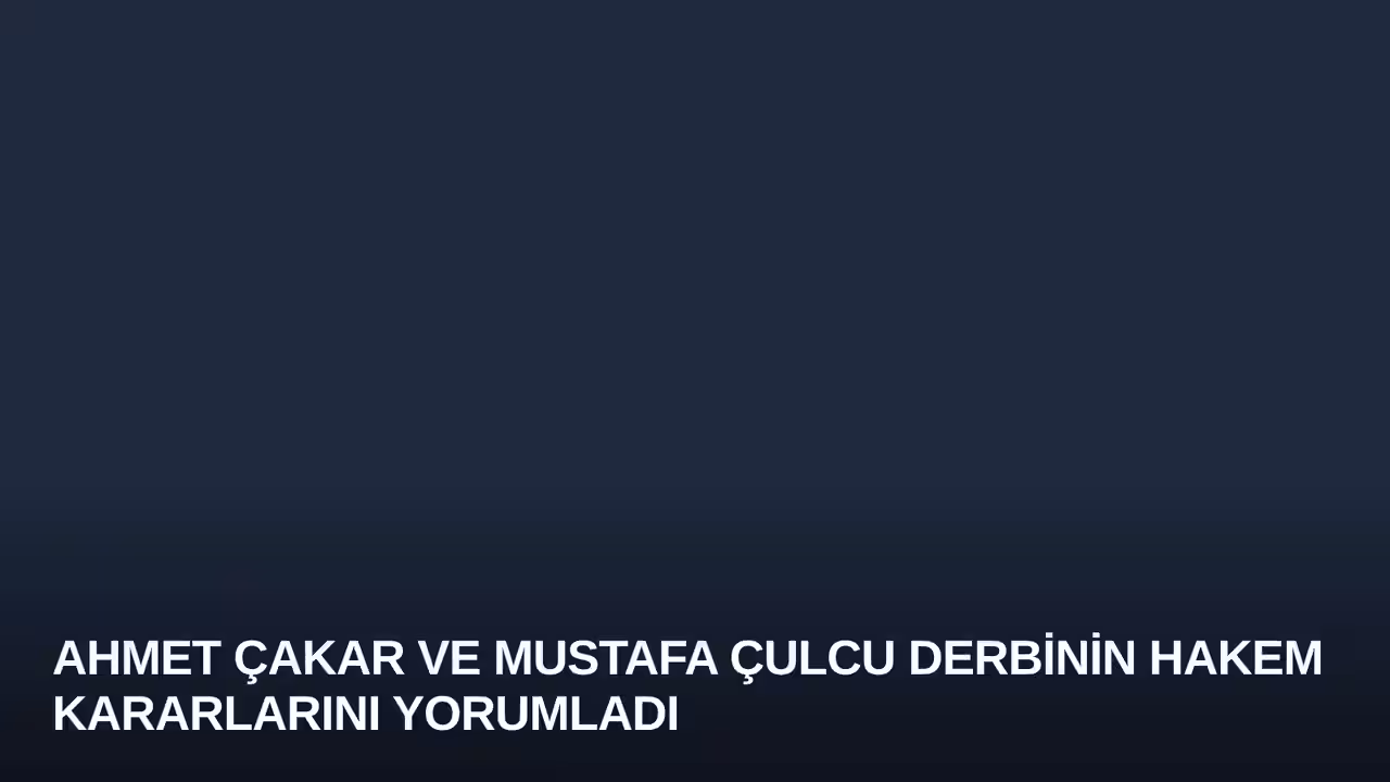 Ahmet Çakar ve Mustafa Çulcu Derbinin Hakem Kararlarını Yorumladı