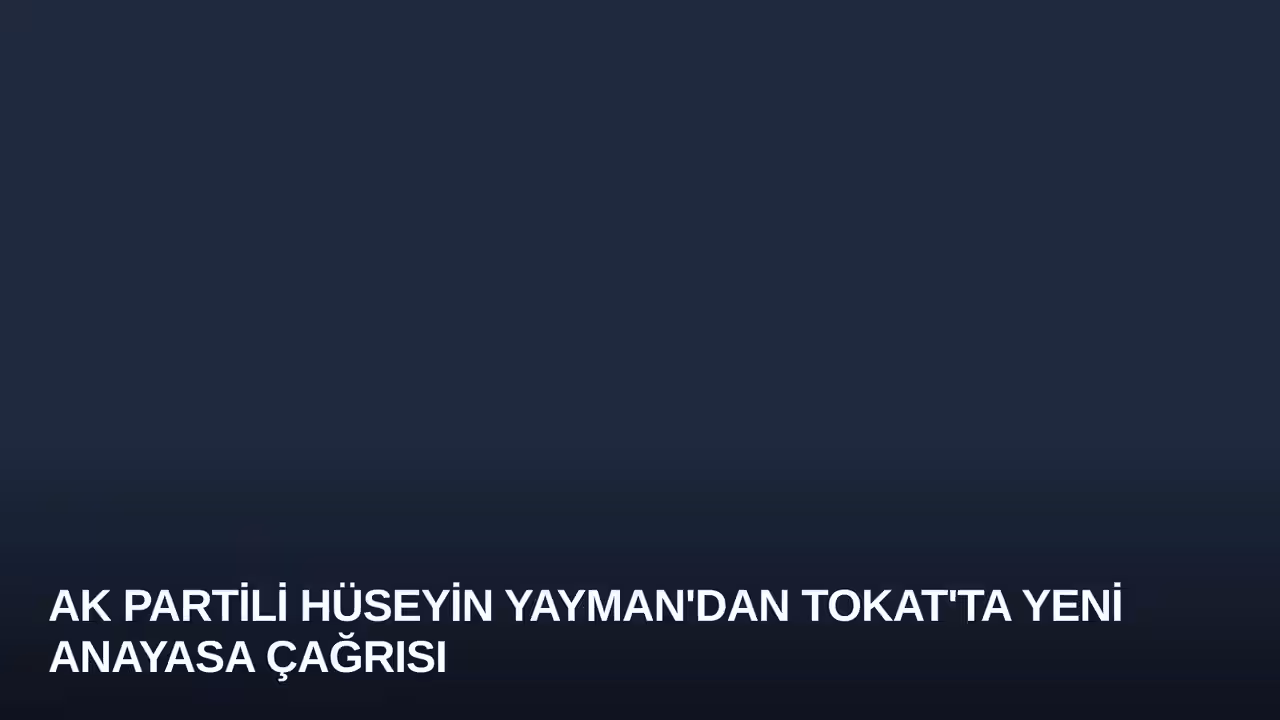 AK Partili Hüseyin Yayman'dan Tokat'ta Yeni Anayasa Çağrısı