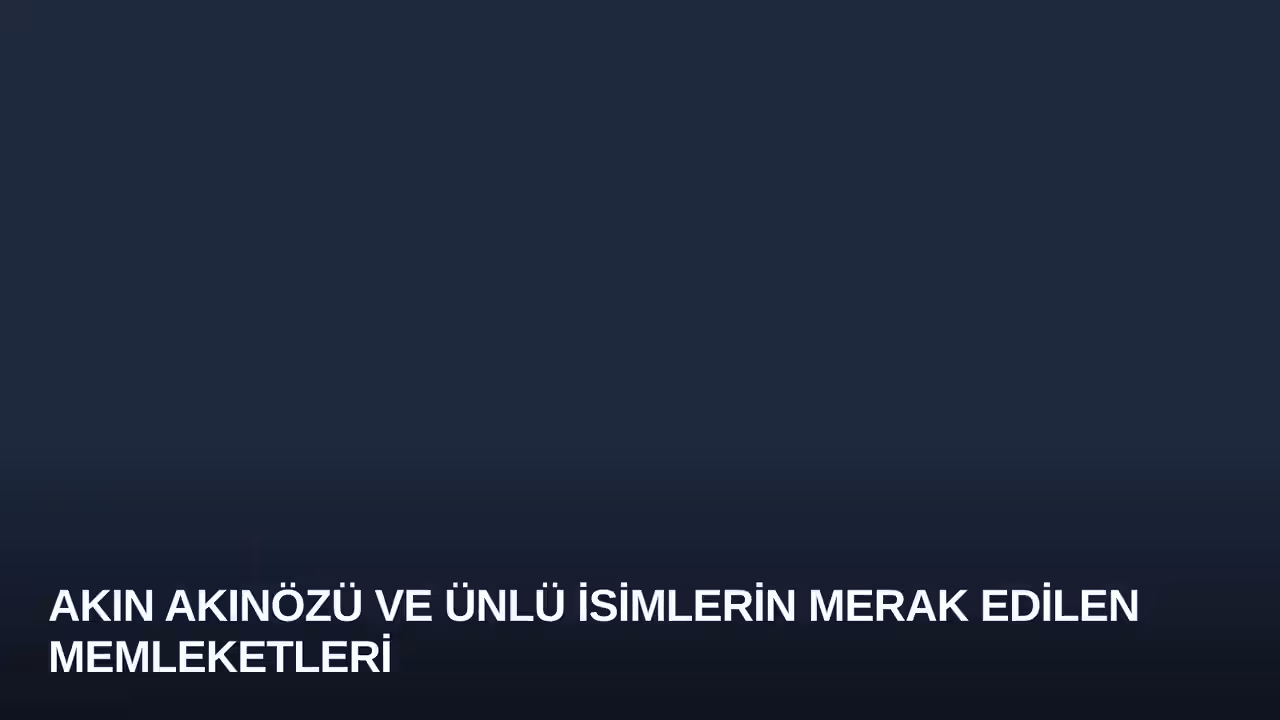 Akın Akınözü ve Ünlü İsimlerin Merak Edilen Memleketleri