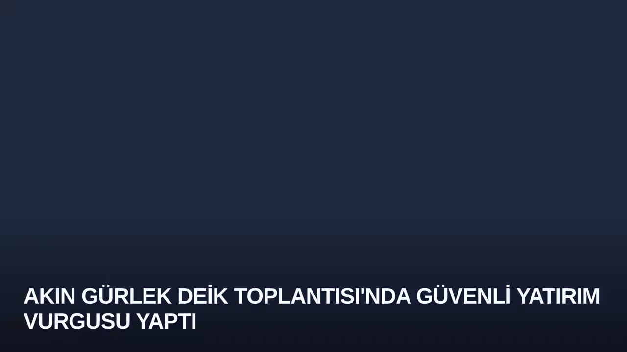 Akın Gürlek DEİK Toplantısı'nda Güvenli Yatırım Vurgusu Yaptı