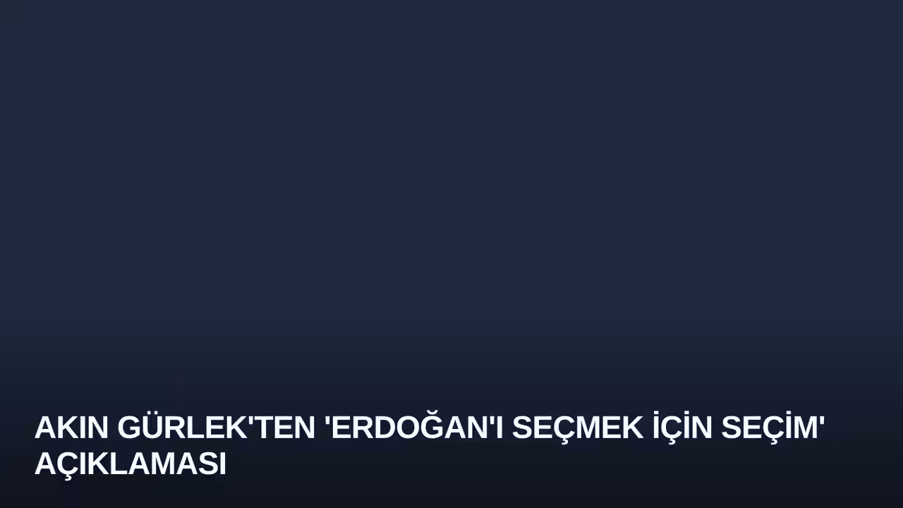 Akın Gürlek'ten 'Erdoğan'ı Seçmek İçin Seçim' Açıklaması