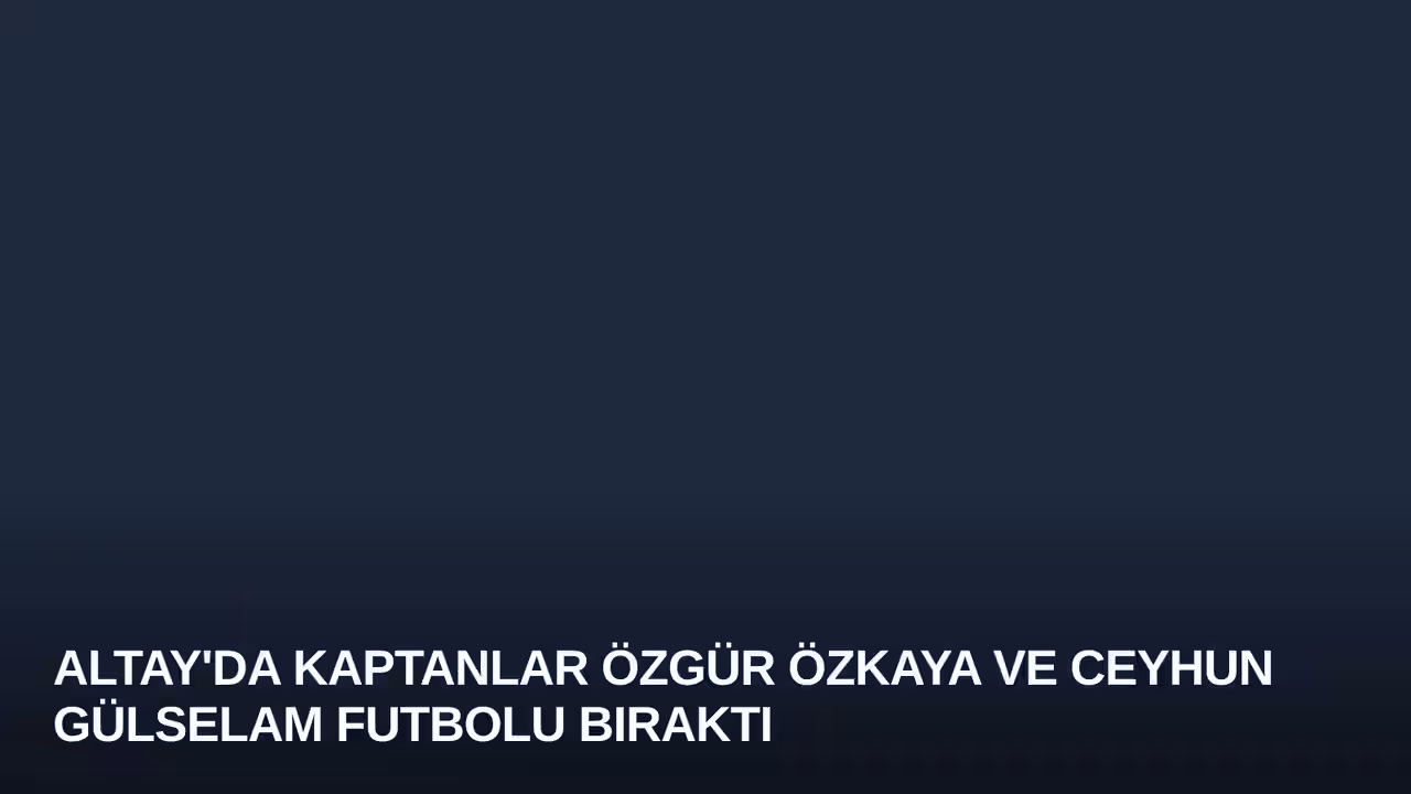 Altay'da Kaptanlar Özgür Özkaya ve Ceyhun Gülselam Futbolu Bıraktı