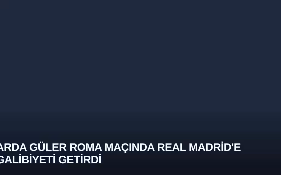 Arda Güler Roma Maçında Real Madrid'e Galibiyeti Getirdi