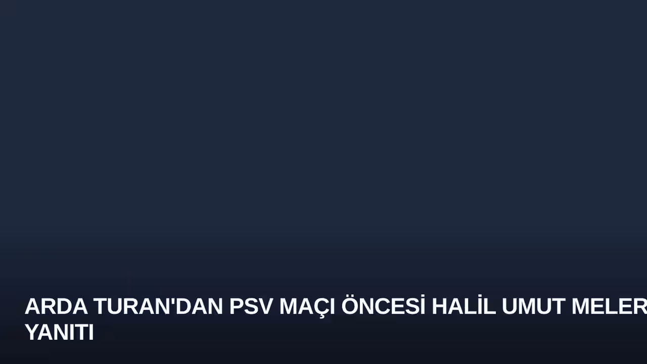 Arda Turan'dan PSV Maçı Öncesi Halil Umut Meler Yanıtı