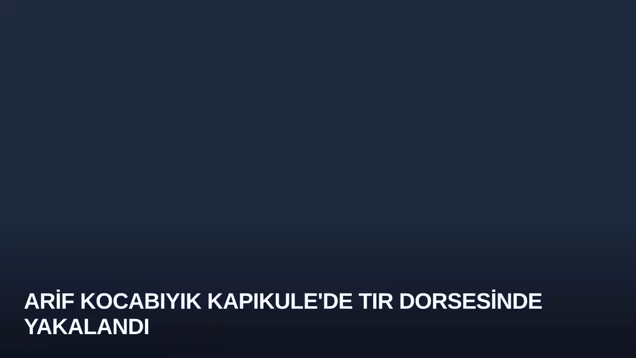 Arif Kocabıyık Kapıkule'de Tır Dorsesinde Yakalandı