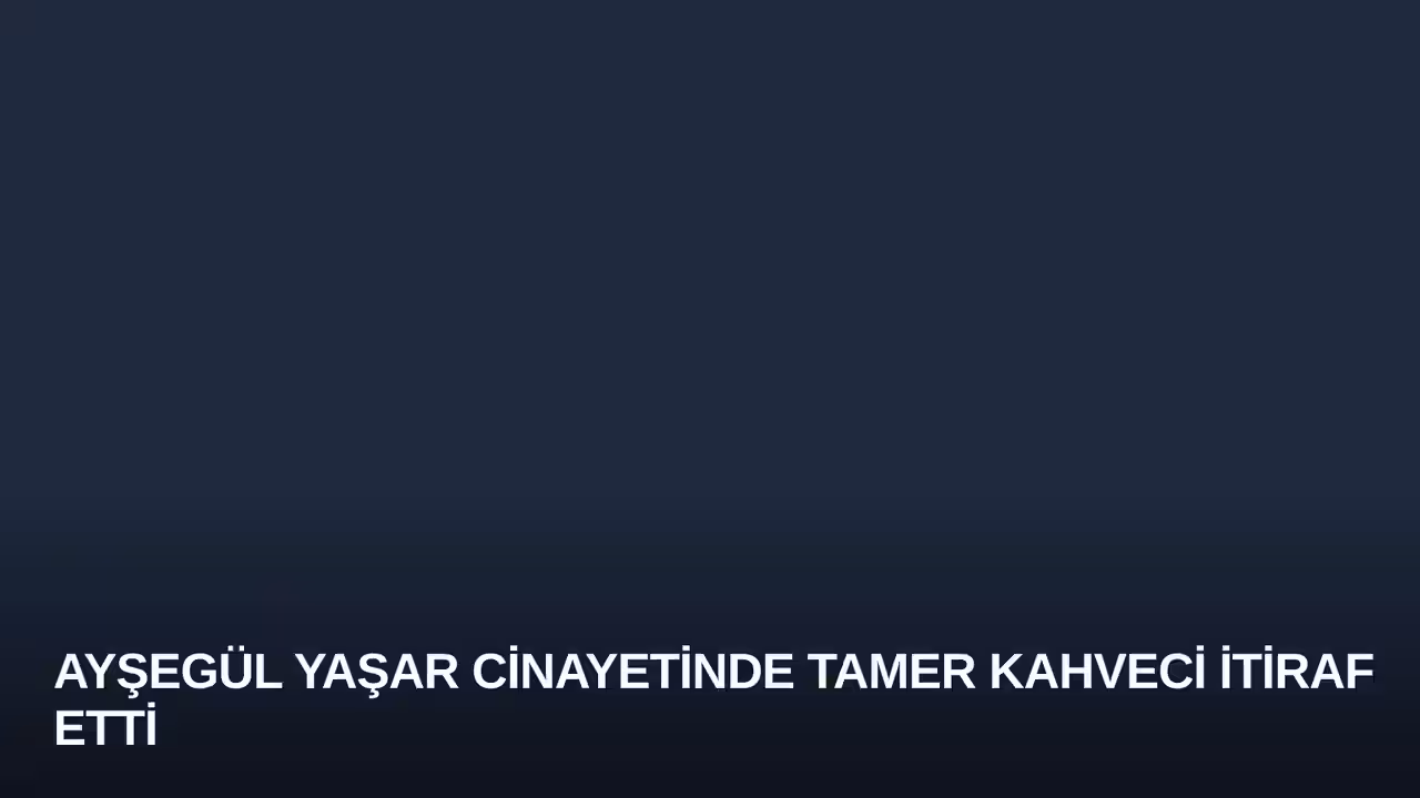 Ayşegül Yaşar Cinayetinde Tamer Kahveci İtiraf Etti