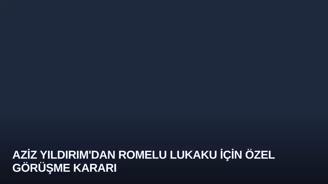 Aziz Yıldırım'dan Romelu Lukaku İçin Özel Görüşme Kararı