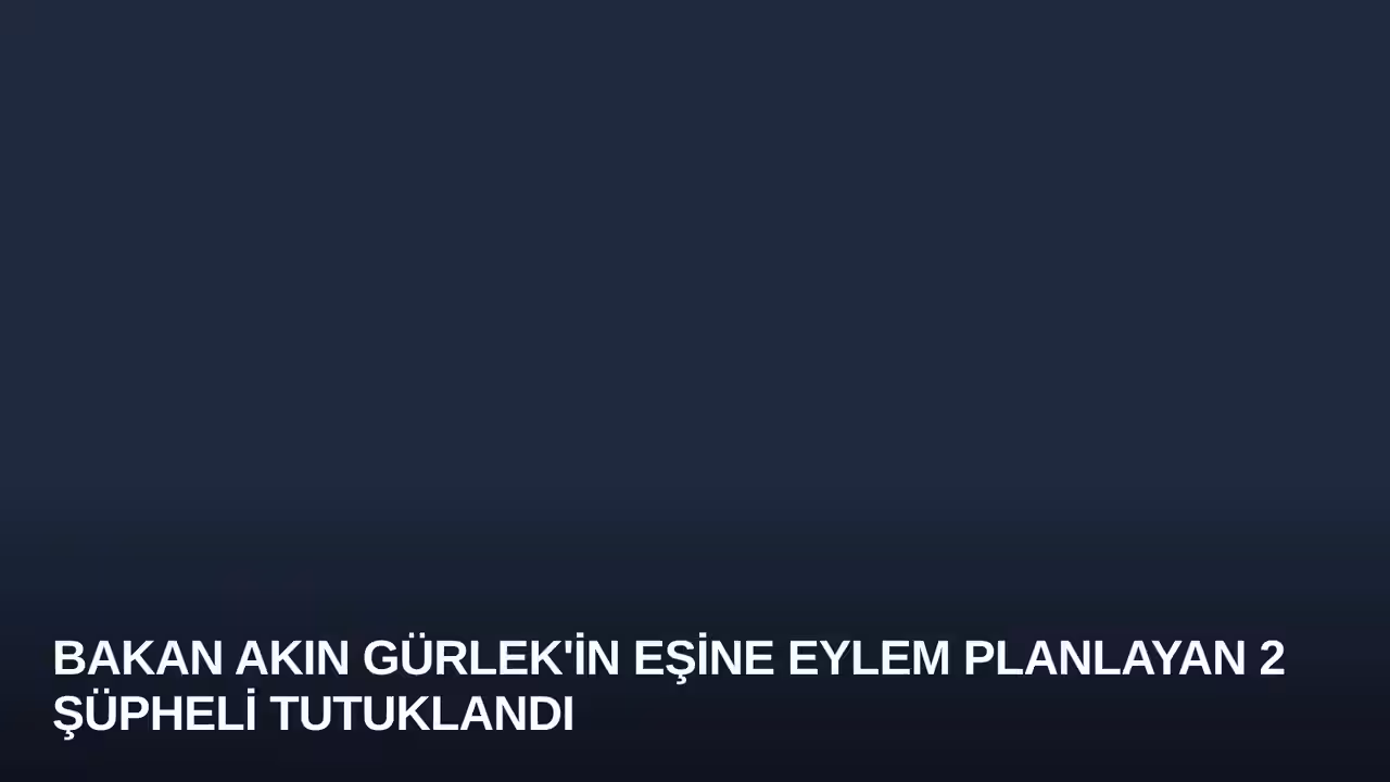 Bakan Akın Gürlek'in Eşine Eylem Planlayan 2 Şüpheli Tutuklandı