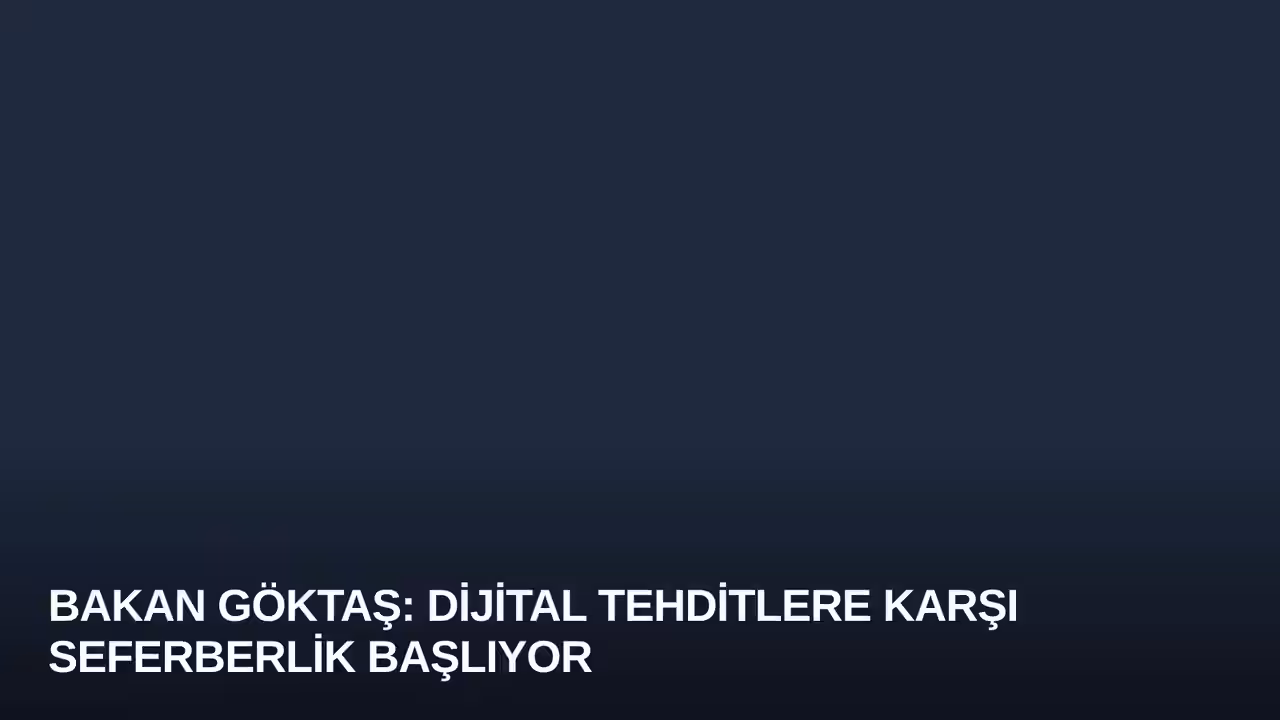 Bakan Göktaş: Dijital Tehditlere Karşı Seferberlik Başlıyor