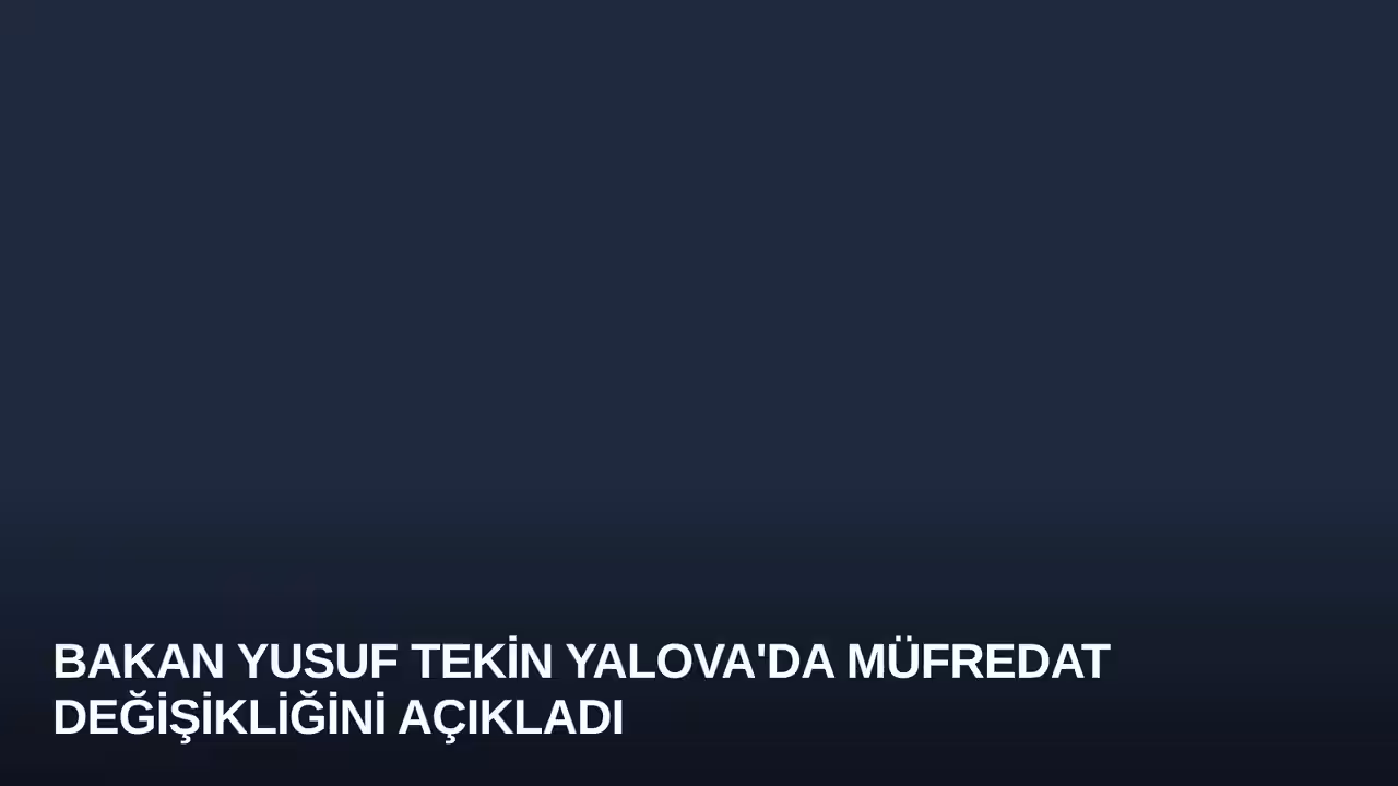 Bakan Yusuf Tekin Yalova'da Müfredat Değişikliğini Açıkladı