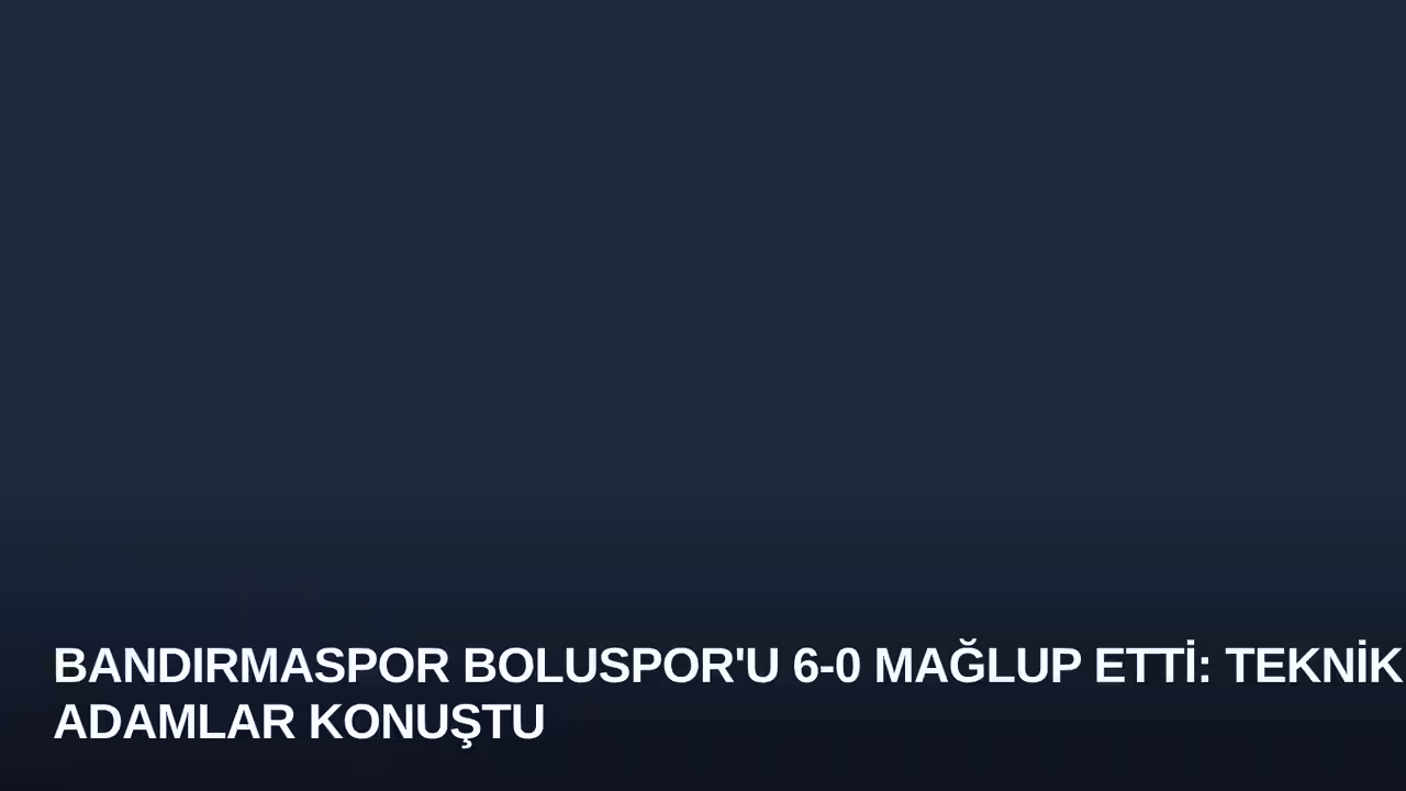 Bandırmaspor Boluspor'u 6-0 Mağlup Etti: Teknik Adamlar Konuştu