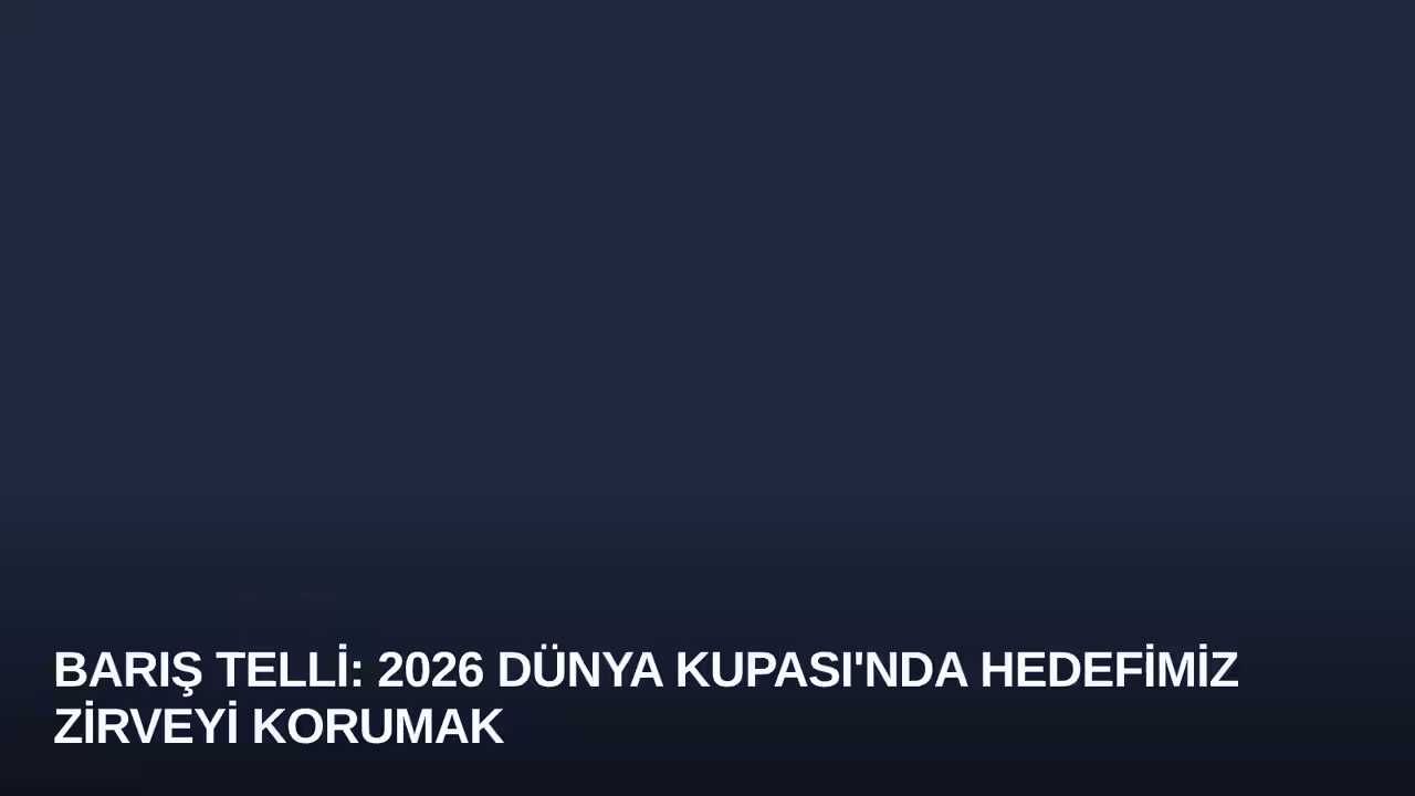 Barış Telli: 2026 Dünya Kupası'nda Hedefimiz Zirveyi Korumak