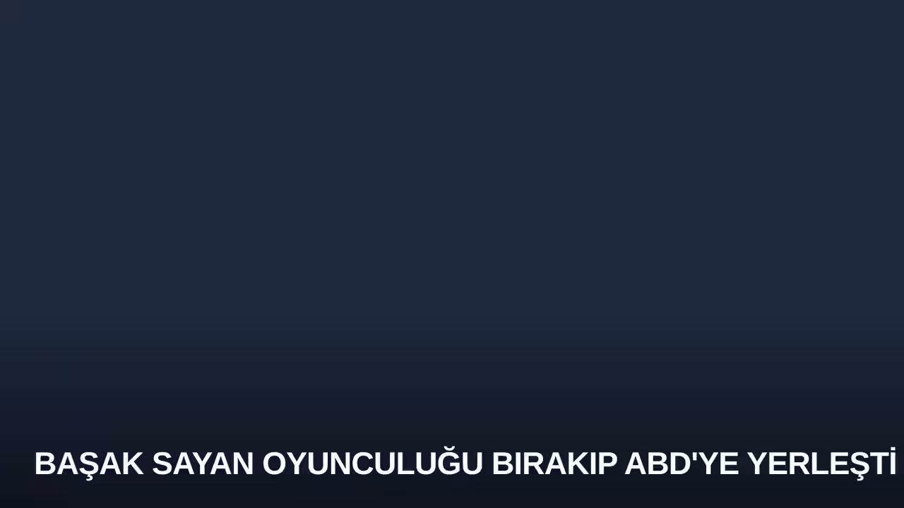 Başak Sayan Oyunculuğu Bırakıp ABD'ye Yerleşti