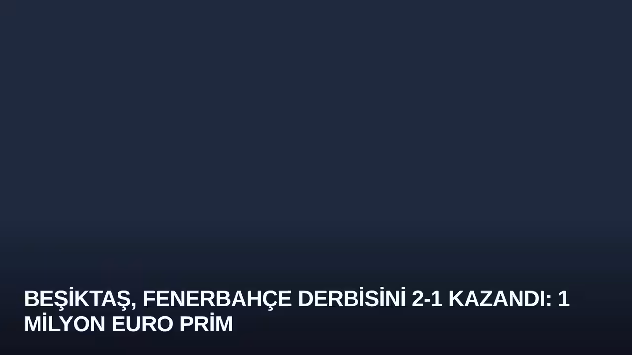 Beşiktaş, Fenerbahçe Derbisini 2-1 Kazandı: 1 Milyon Euro Prim