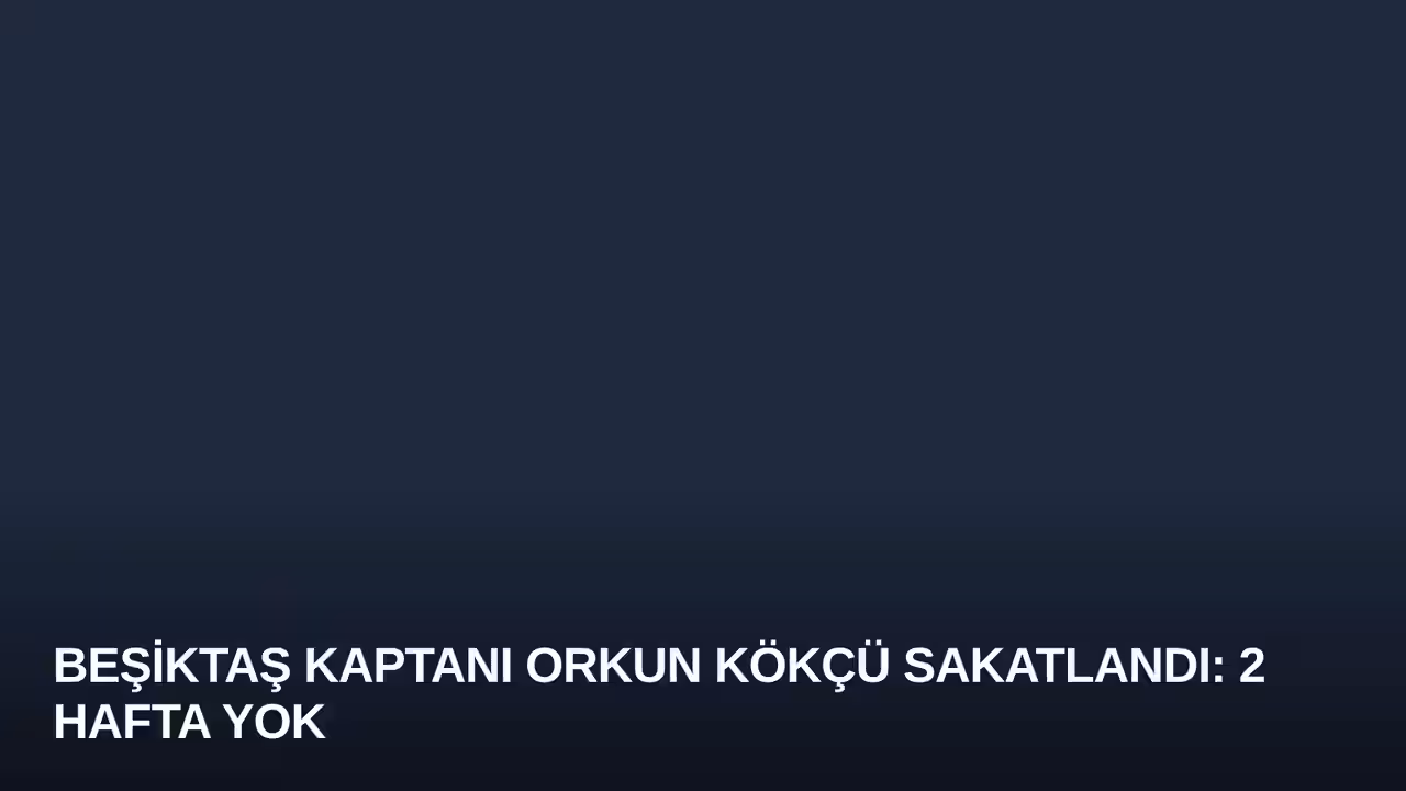 Beşiktaş Kaptanı Orkun Kökçü Sakatlandı: 2 Hafta Yok