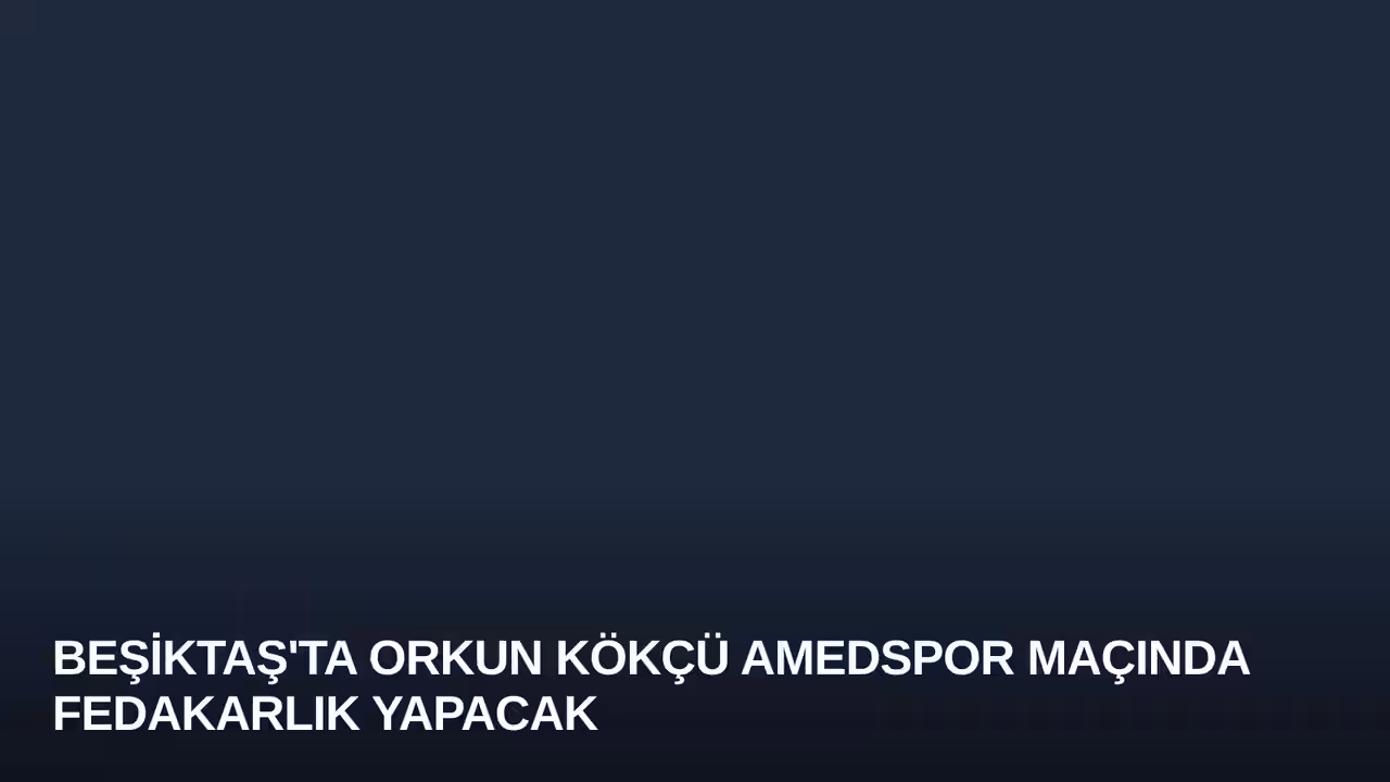 Beşiktaş'ta Orkun Kökçü Amedspor Maçında Fedakarlık Yapacak