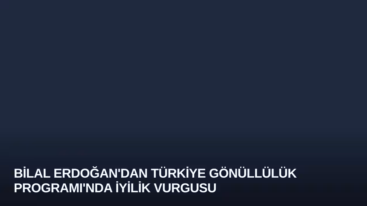 Bilal Erdoğan'dan Türkiye Gönüllülük Programı'nda İyilik Vurgusu