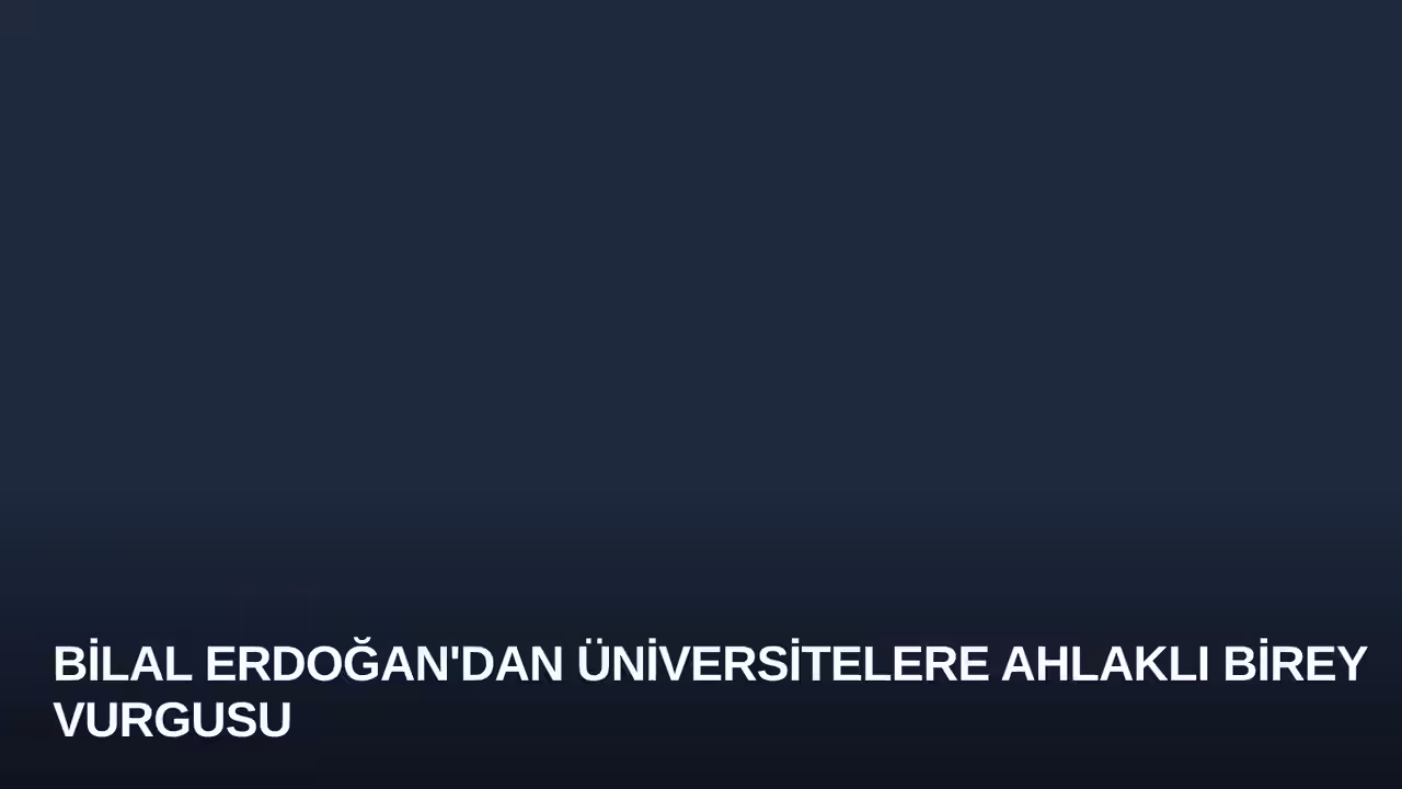 Bilal Erdoğan'dan Üniversitelere Ahlaklı Birey Vurgusu