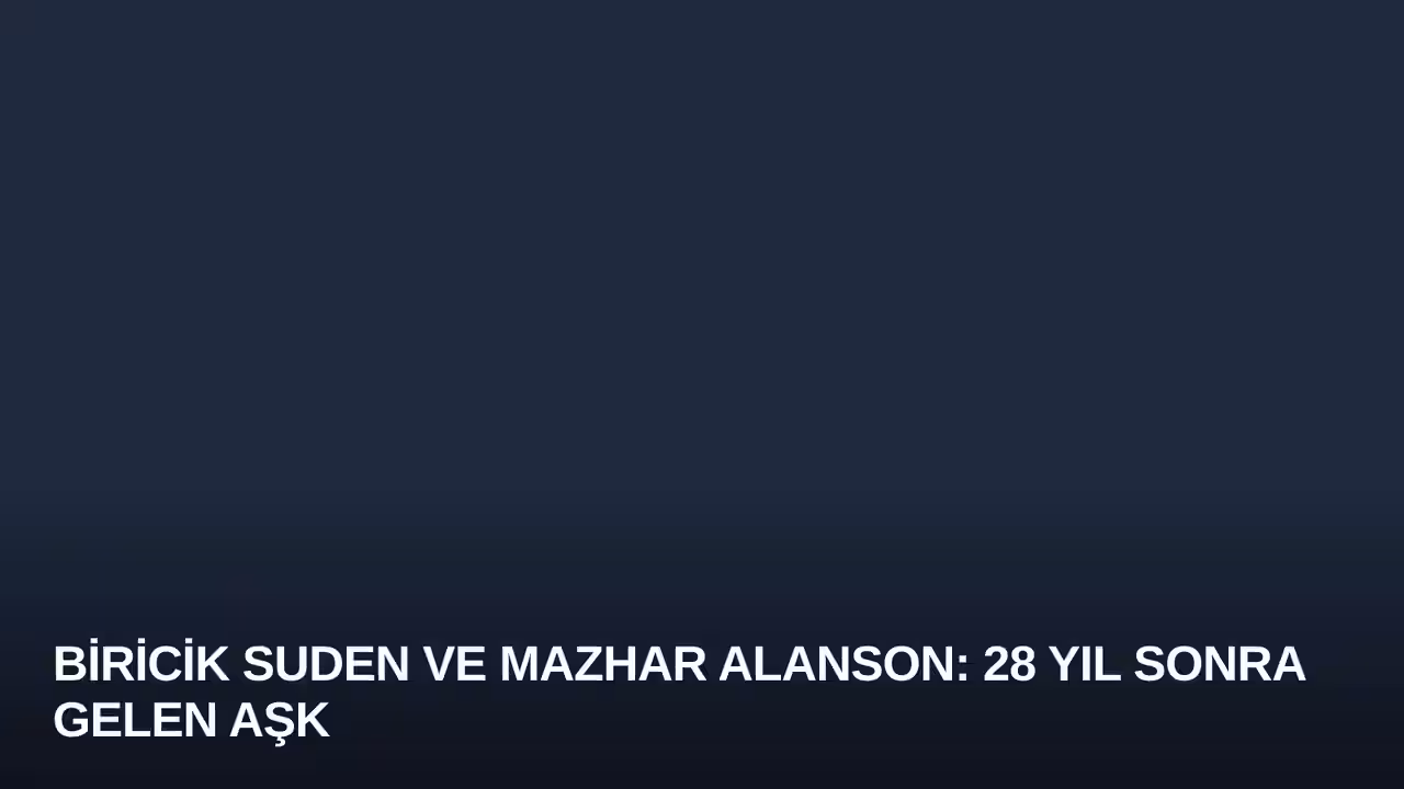 Biricik Suden ve Mazhar Alanson: 28 Yıl Sonra Gelen Aşk