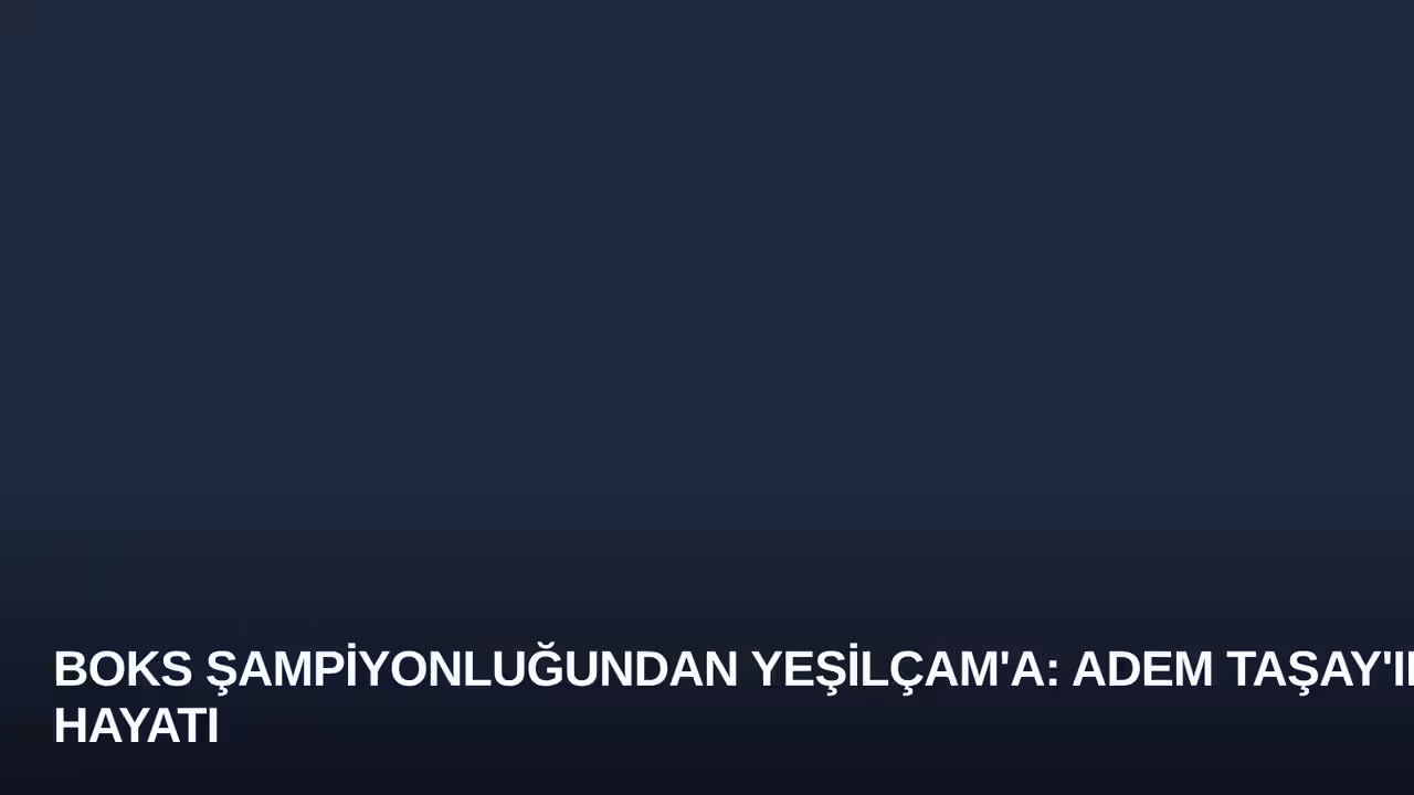 Boks Şampiyonluğundan Yeşilçam'a: Adem Taşay'ın Hayatı