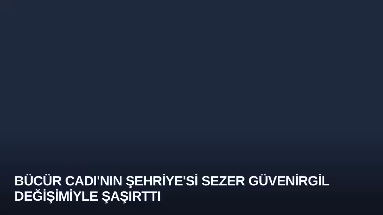 Bücür Cadı'nın Şehriye'si Sezer Güvenirgil Değişimiyle Şaşırttı