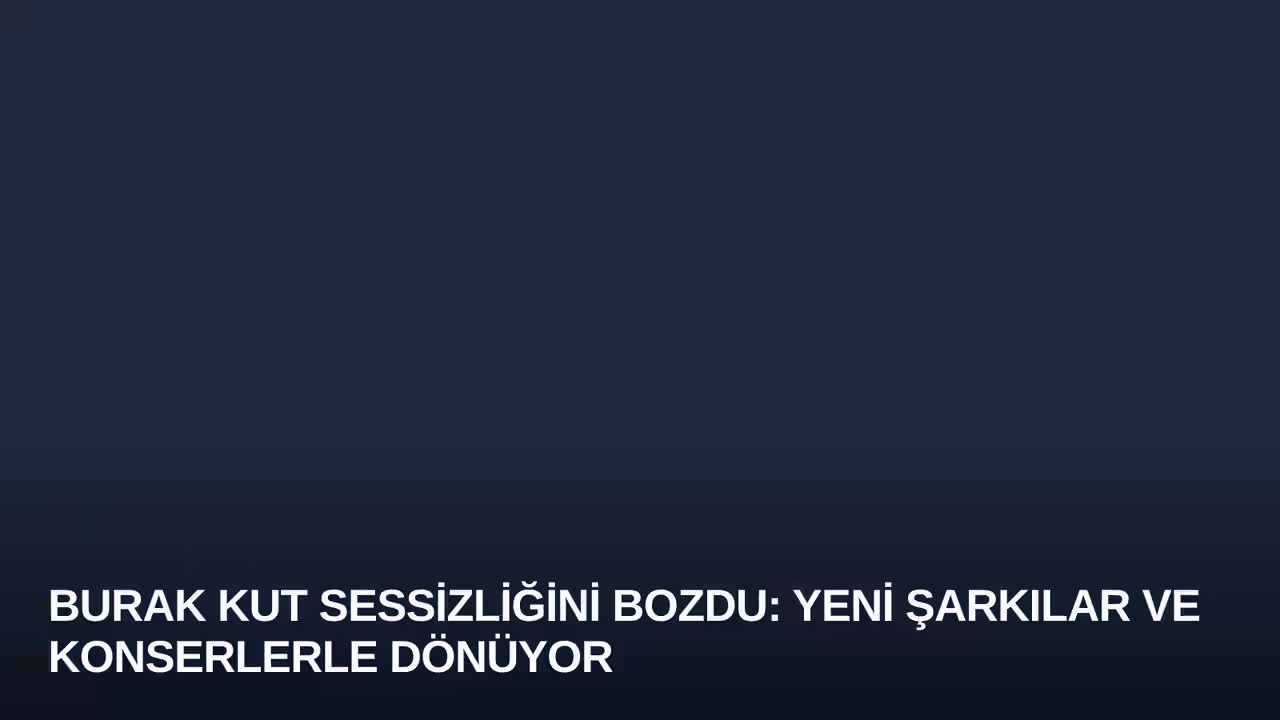 Burak Kut Sessizliğini Bozdu: Yeni Şarkılar ve Konserlerle Dönüyor