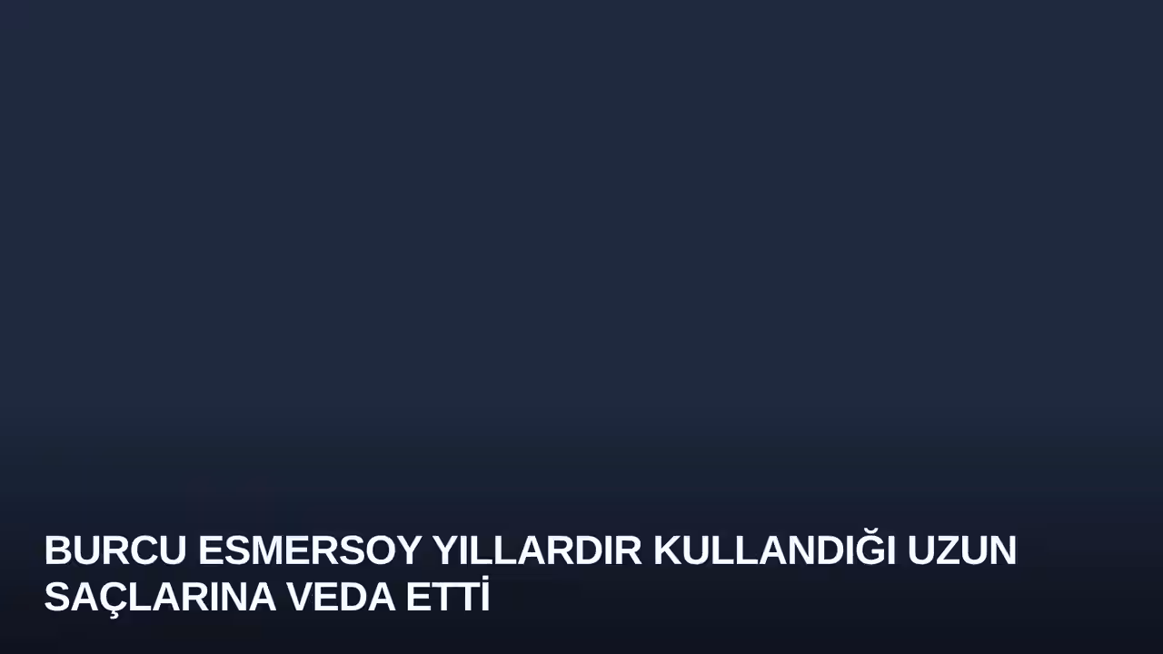 Burcu Esmersoy Yıllardır Kullandığı Uzun Saçlarına Veda Etti