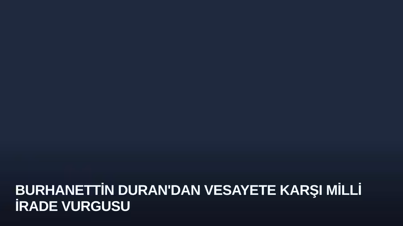 Burhanettin Duran'dan Vesayete Karşı Milli İrade Vurgusu