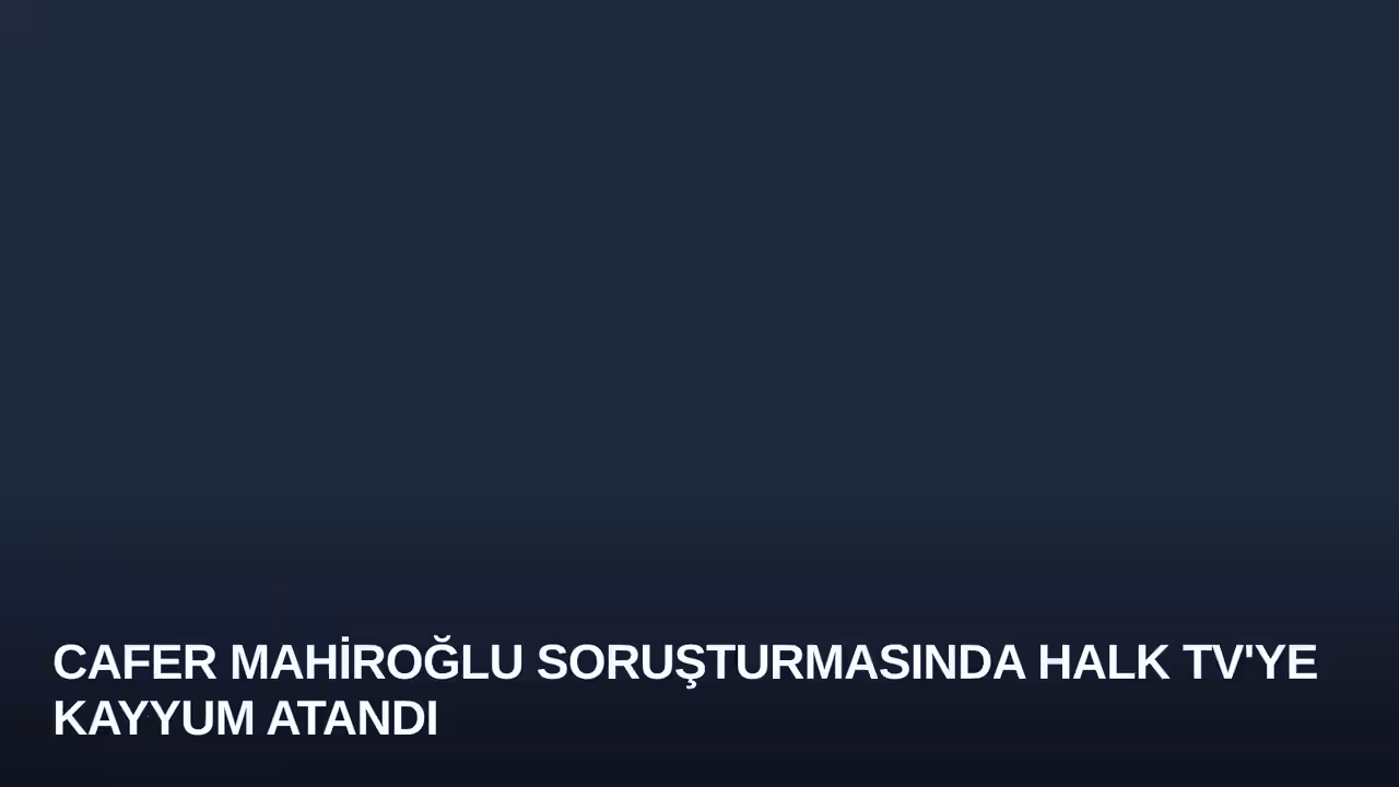 Cafer Mahiroğlu Soruşturmasında Halk TV'ye Kayyum Atandı