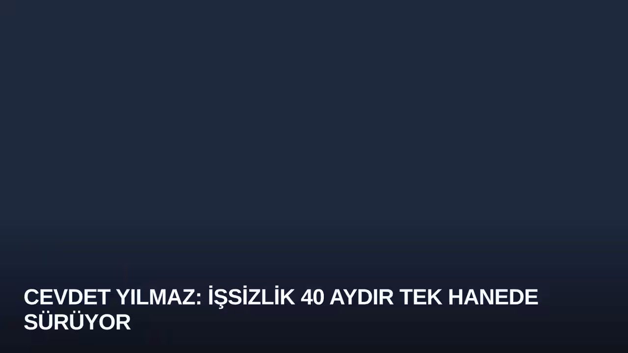 Cevdet Yılmaz: İşsizlik 40 Aydır Tek Hanede Sürüyor