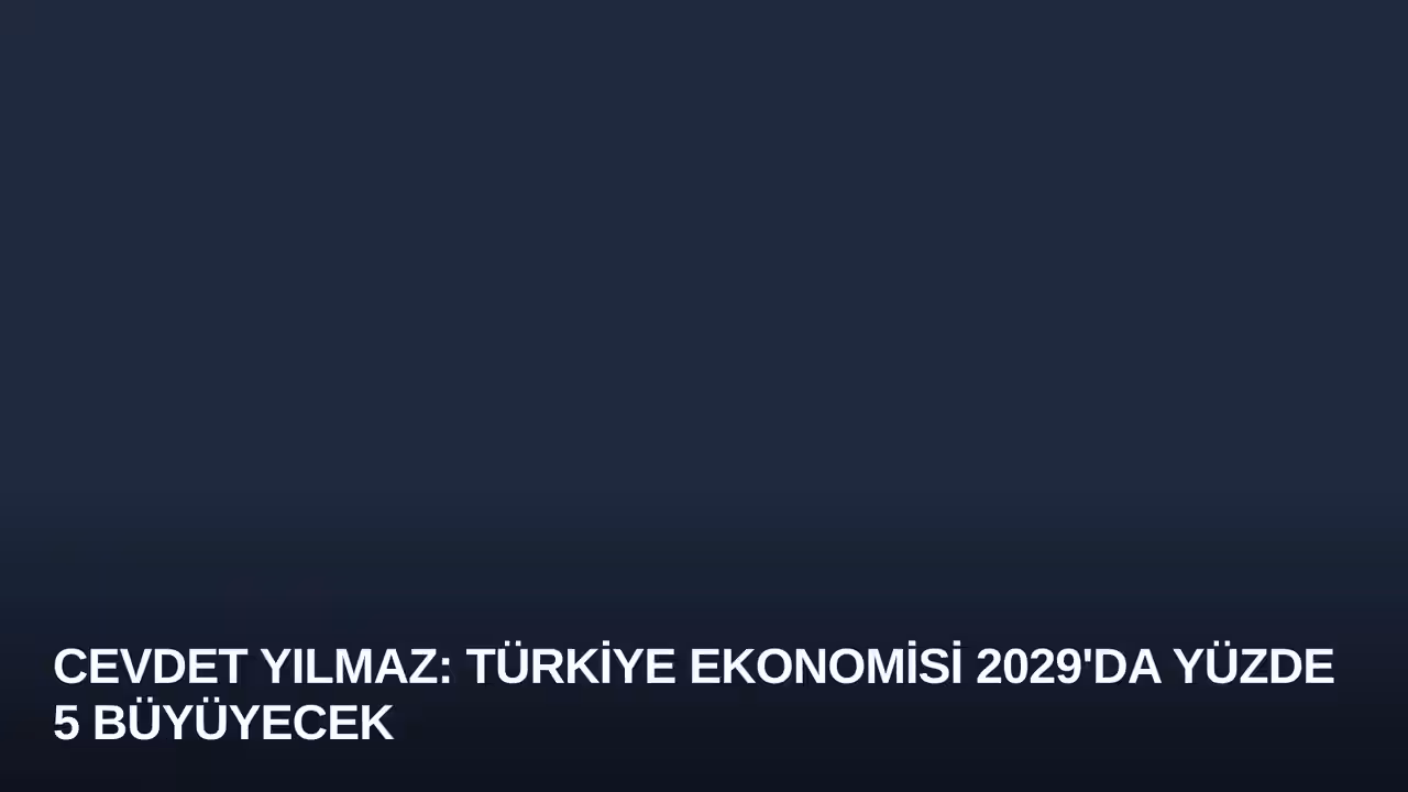 Cevdet Yılmaz: Türkiye Ekonomisi 2029'da Yüzde 5 Büyüyecek