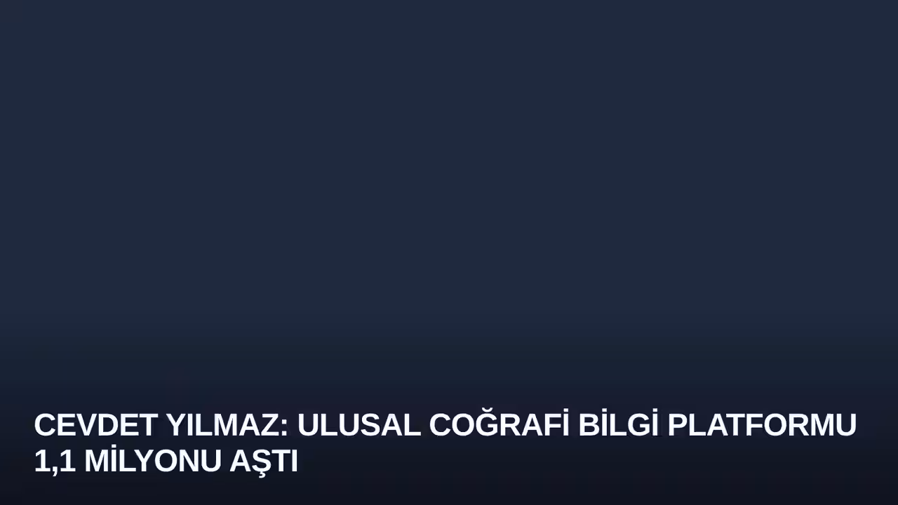 Cevdet Yılmaz: Ulusal Coğrafi Bilgi Platformu 1,1 Milyonu Aştı