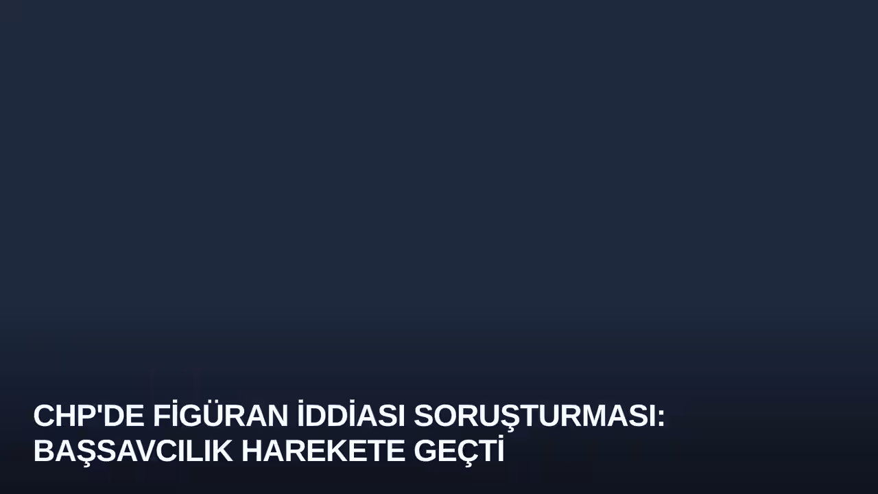 CHP'de Figüran İddiası Soruşturması: Başsavcılık Harekete Geçti