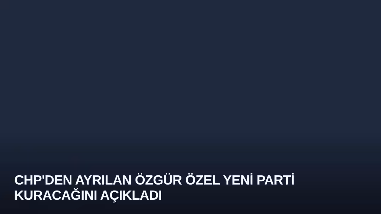 CHP'den Ayrılan Özgür Özel Yeni Parti Kuracağını Açıkladı