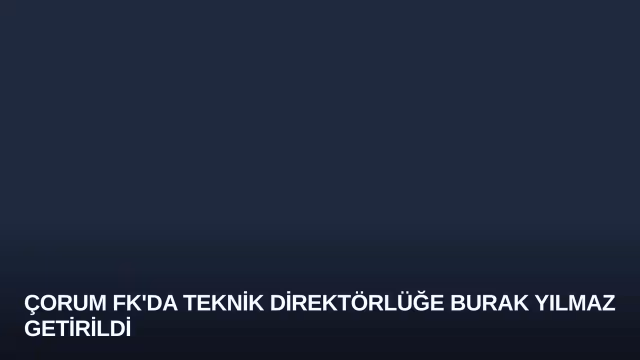 Çorum FK'da Teknik Direktörlüğe Burak Yılmaz Getirildi