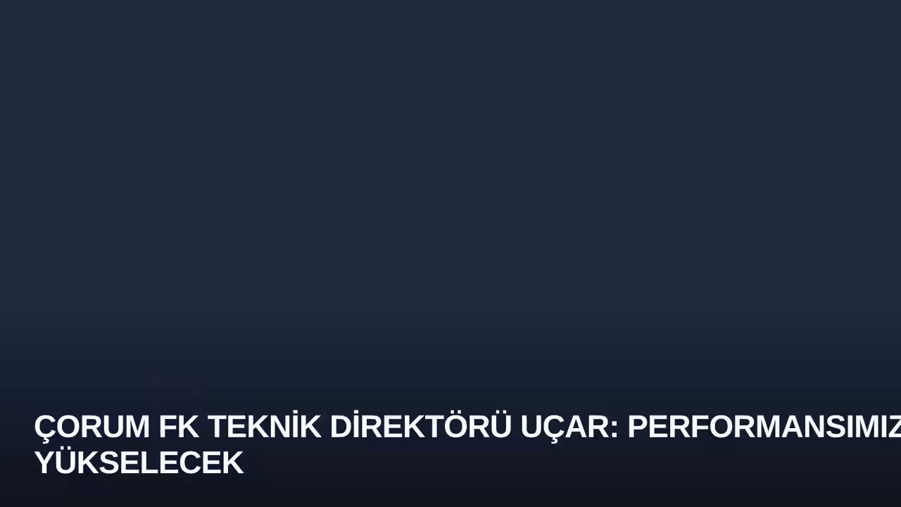 Çorum FK Teknik Direktörü Uçar: Performansımız Yükselecek