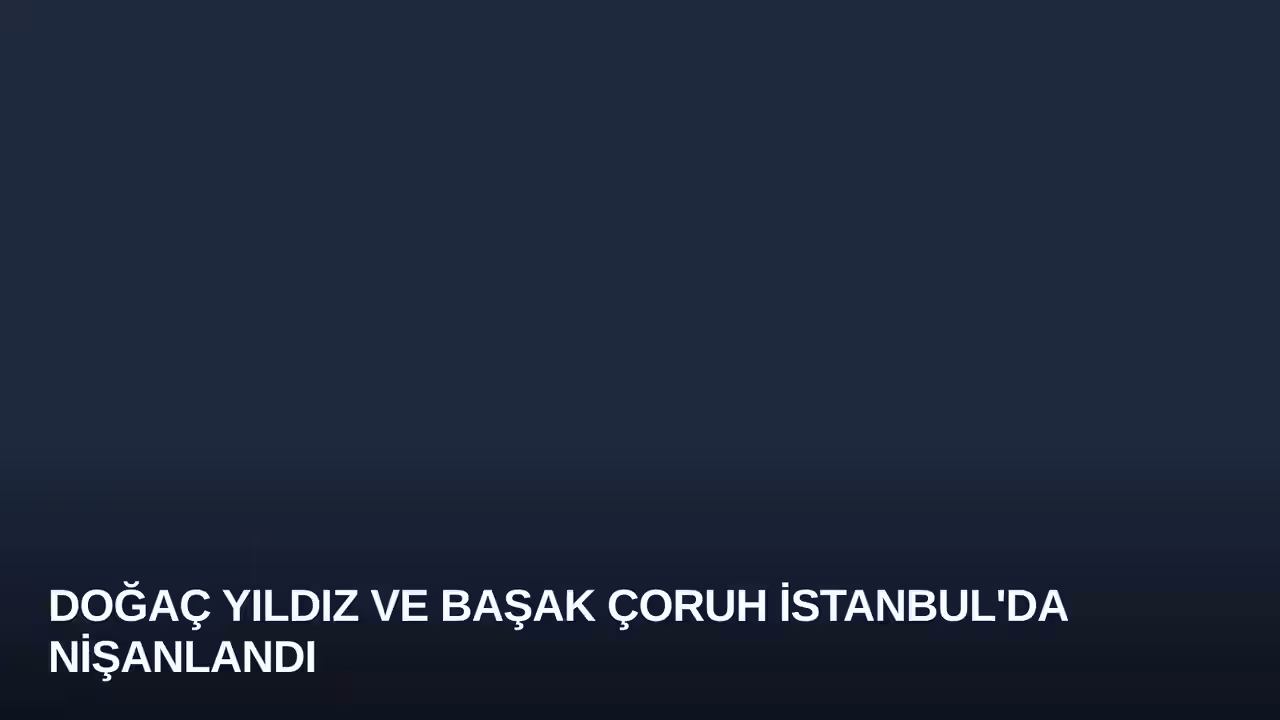 Doğaç Yıldız ve Başak Çoruh İstanbul'da Nişanlandı