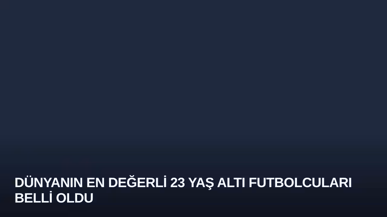 Dünyanın En Değerli 23 Yaş Altı Futbolcuları Belli Oldu