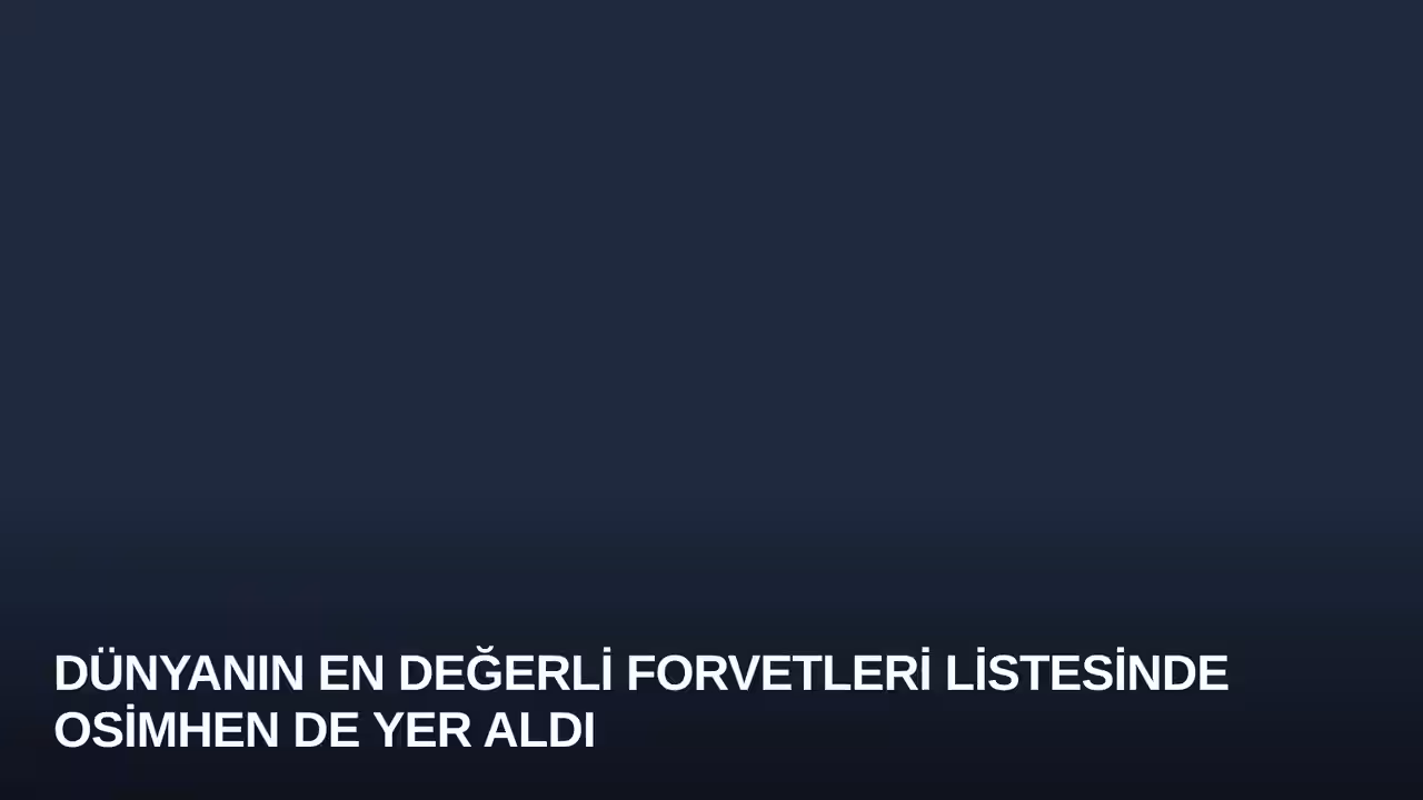Dünyanın En Değerli Forvetleri Listesinde Osimhen de Yer Aldı