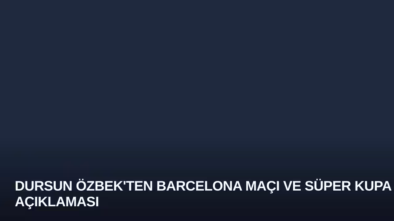 Dursun Özbek'ten Barcelona Maçı ve Süper Kupa Açıklaması
