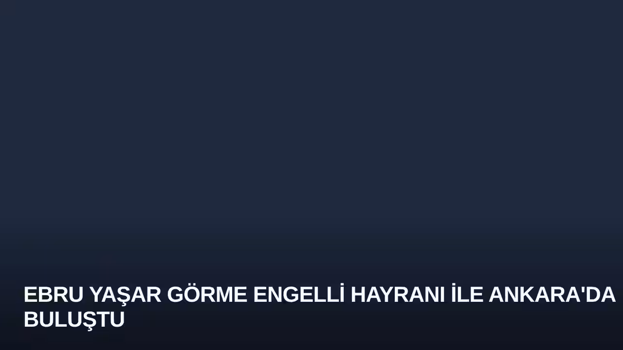 Ebru Yaşar Görme Engelli Hayranı ile Ankara'da Buluştu