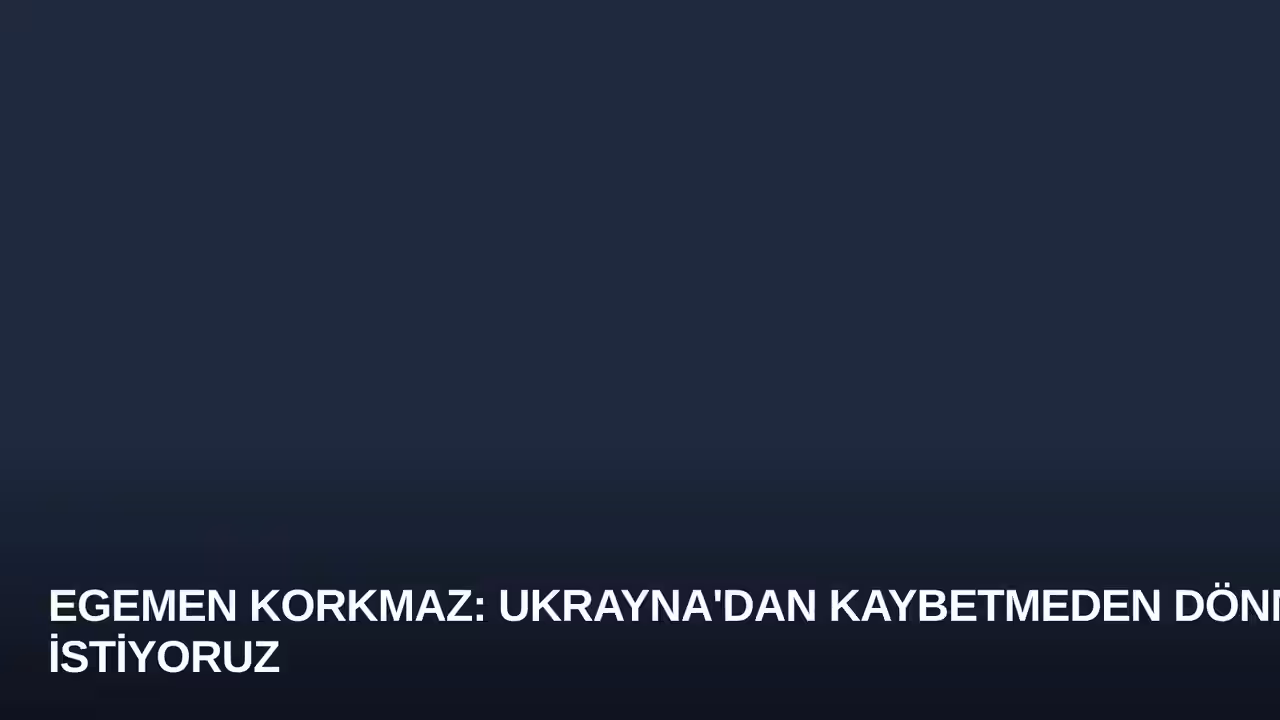 Egemen Korkmaz: Ukrayna'dan Kaybetmeden Dönmek İstiyoruz